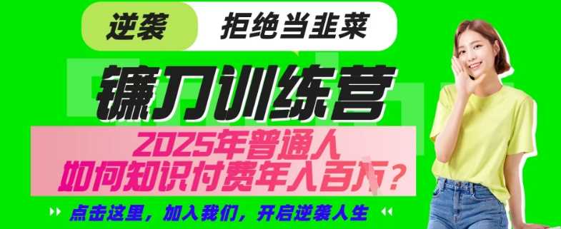 【网创项目终点站-镰刀训练营超级IP合伙人】25年普通人如何通过“知识付费”年入百个-仅此一版【揭秘】-巴七创客网