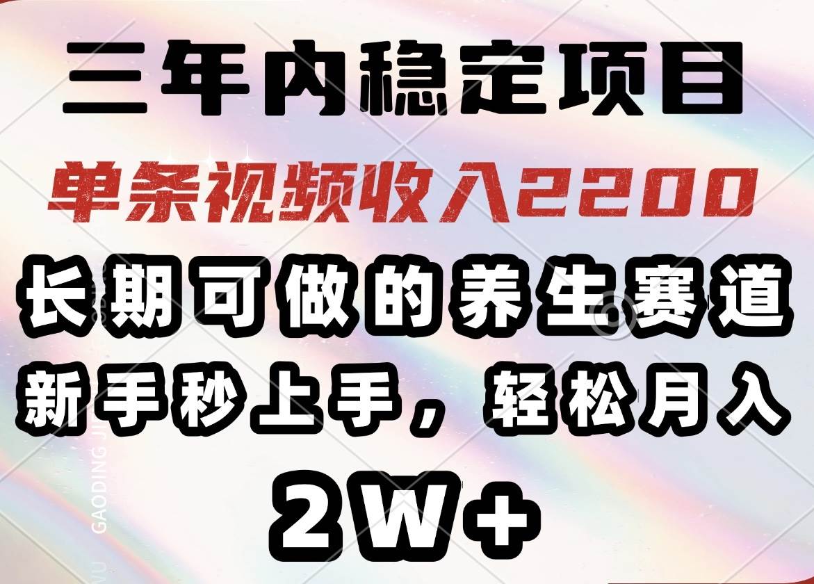 （14312期）三年内稳定项目，长期可做的养生赛道，单条视频收入2200，新手秒上手，…-巴七创客网