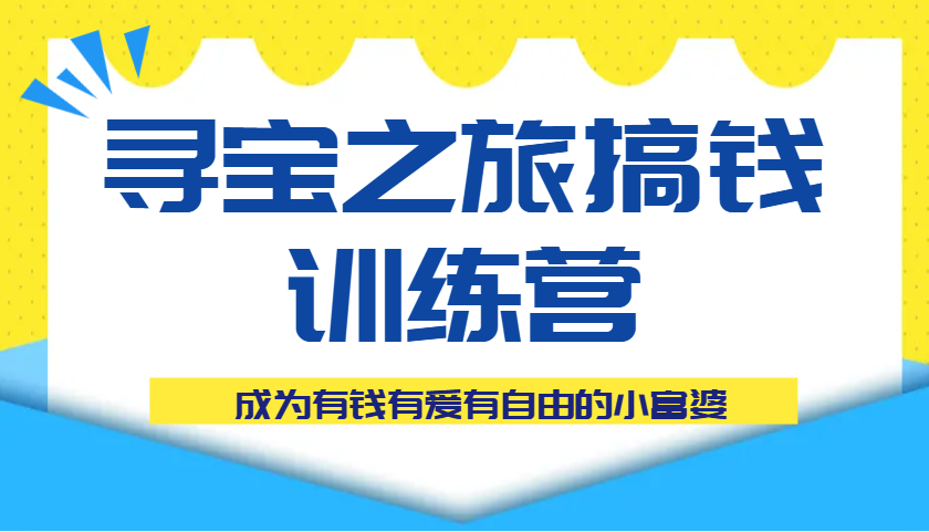 寻宝之旅搞钱训练营课程，成为有钱有爱有自由的小富婆-巴七创客网