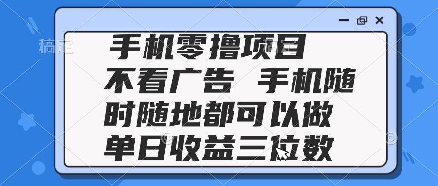 （14855期）2025手机零撸项目 不看广告 手机随时可做 单日收益三位数-巴七创客网