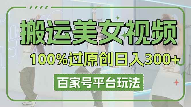 （14207期）搬运美女视频100%过原创大揭秘，百家号平台玩法，轻松日入3000+（可矩阵）-巴七创客网
