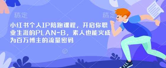小红书个人IP陪跑课程，开启你职业生涯的PLAN-B，素人也能火成为百万博主的流量密码-巴七创客网