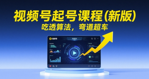 视频号起号课程(新版)，吃透算法，弯道超车-巴七创客网