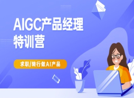 AIGC产品经理特训营-产品经理较教程，求职转行做AI产品-巴七创客网
