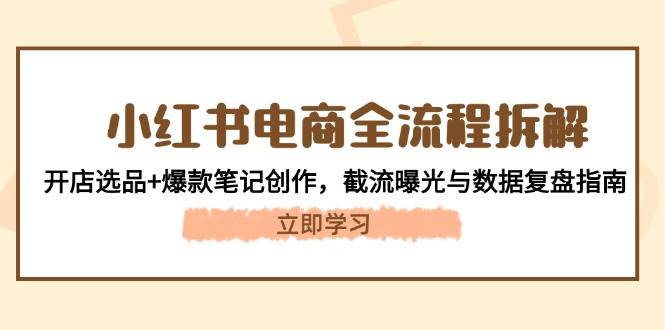 小红书电商全流程拆解：开店选品+爆款笔记创作，截流曝光与数据复盘指南-巴七创客网